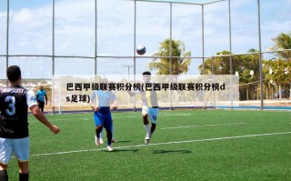 巴西甲级联赛积分榜(巴西甲级联赛积分榜ds足球)
