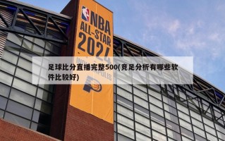 足球比分直播完整500(竞足分析有哪些软件比较好)