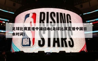 足球比赛直播中国日本(足球比赛直播中国日本时间)