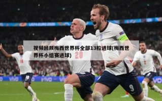 视频回顾梅西世界杯全部13粒进球(梅西世界杯小组赛进球)