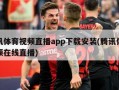 腾讯体育视频直播app下载安装(腾讯体育视频在线直播)