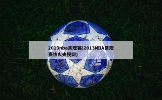 2013nba常规赛(2013NBA常规赛热火央视网)