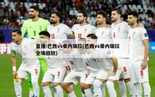 直播:巴西vs委内瑞拉(巴西vs委内瑞拉全场回放)