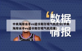 中央海岸水手vs纽卡斯尔喷气机比分(中央海岸水手vs纽卡斯尔喷气机结果)