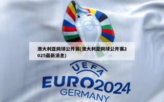 澳大利亚网球公开赛(澳大利亚网球公开赛2025最新消息)