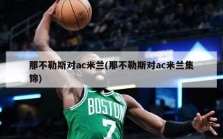 那不勒斯对ac米兰(那不勒斯对ac米兰集锦)