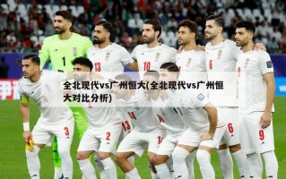 全北现代vs广州恒大(全北现代vs广州恒大对比分析)