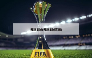 天津足球(天津足球直播)