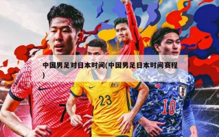 中国男足对日本时间(中国男足日本时间赛程)