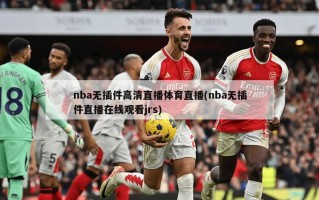 nba无插件高清直播体育直播(nba无插件直播在线观看jrs)