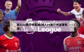 湖人vs独行侠直播(湖人vs独行侠直播免费)