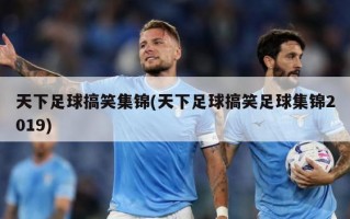 天下足球搞笑集锦(天下足球搞笑足球集锦2019)