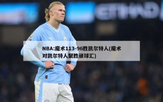 NBA:魔术113-96胜凯尔特人(魔术对凯尔特人聚胜顽球汇)