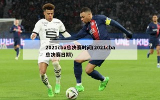 2021cba总决赛时间(2021cba总决赛日期)