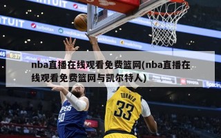 nba直播在线观看免费篮网(nba直播在线观看免费篮网与凯尔特人)