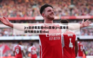 jrs低调看直播nba直播(jrs直播无插件腾讯体育nba)