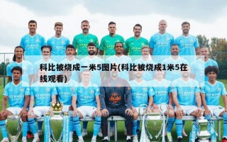 科比被烧成一米5图片(科比被烧成1米5在线观看)