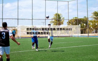 世界杯2022赛程及结果(世界杯2022赛程及结果西班牙)