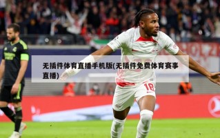 无插件体育直播手机版(无插件免费体育赛事直播)
