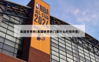 美国世界杯(美国世界杯门票什么时候开售)