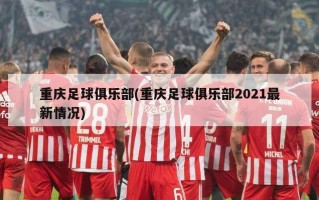 重庆足球俱乐部(重庆足球俱乐部2021最新情况)