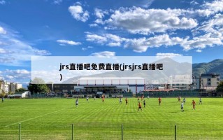 jrs直播吧免费直播(jrsjrs直播吧)