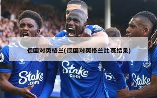 德国对英格兰(德国对英格兰比赛结果)