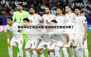 曼城淘汰巴黎进决赛(曼城淘汰巴黎进决赛了吗)