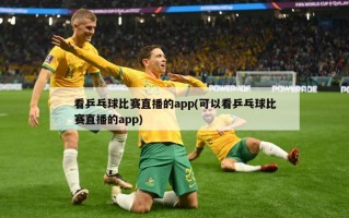 看乒乓球比赛直播的app(可以看乒乓球比赛直播的app)