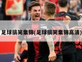 足球搞笑集锦(足球搞笑集锦高清)