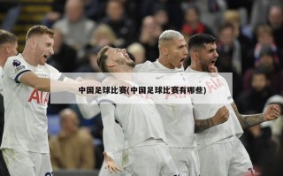 中国足球比赛(中国足球比赛有哪些)
