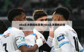 nba总决赛回放录像(nba总决赛精彩回放)