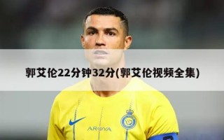 郭艾伦22分钟32分(郭艾伦视频全集)