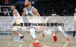 nba直播吧98(NBA直播吧98)