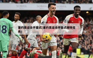 里约奥运会开幕式(里约奥运会开幕式模特走秀)
