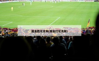 掘金胜尼克斯(掘金打尼克斯)