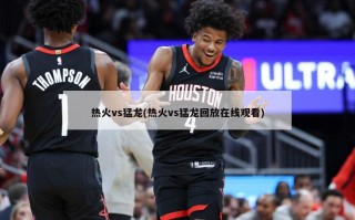 热火vs猛龙(热火vs猛龙回放在线观看)