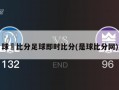 球棎比分足球即时比分(是球比分网)