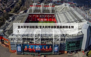 意大利甲级联赛(意大利甲级联赛最新排名榜)