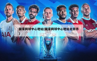 国家网球中心地址(国家网球中心地址北京市)