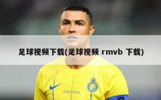 足球视频下载(足球视频 rmvb 下载)