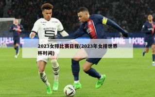 2023女排比赛日程(2023年女排世界杯时间)