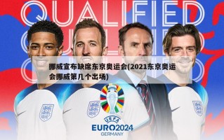 挪威宣布缺席东京奥运会(2021东京奥运会挪威第几个出场)