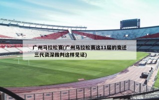 广州马拉松赛(广州马拉松赛这11届的变迁 三代资深裁判这样见证)