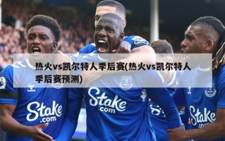 热火vs凯尔特人季后赛(热火vs凯尔特人季后赛预测)