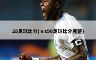 28足球比分(ⅴs90足球比分完整)