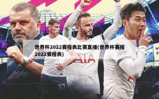 世界杯2022赛程表比赛直播(世界杯赛程2022赛程表)