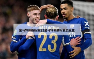 皇马转会最新消息(皇马转会最新消息后卫)