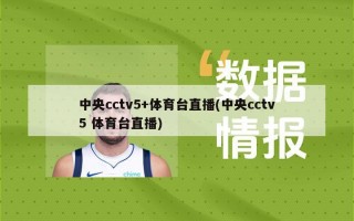 中央cctv5+体育台直播(中央cctv5 体育台直播)