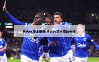 热火vs魔术录像(热火vs魔术赛前分析)